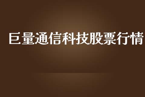 巨量通信科技股票行情_https://www.kuaijiepai.net_国际股建_第1张
