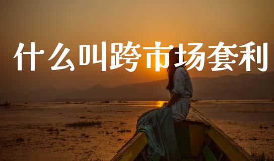 什么叫跨市场套利_https://www.kuaijiepai.net_期货理财_第1张