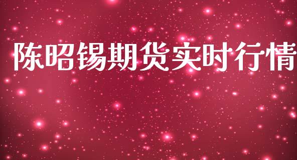 陈昭锡期货实时行情_https://www.kuaijiepai.net_期货资讯_第1张