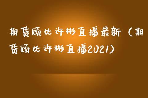 期货顾比许彬直播最新（期货顾比许彬直播2021）_https://www.kuaijiepai.net_期货在线_第1张