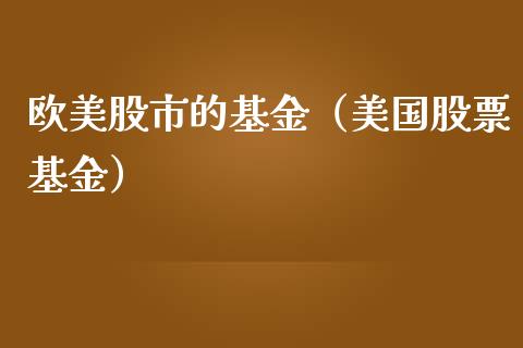 欧美股市的基金（美国股票基金）_https://www.kuaijiepai.net_投资理财_第1张
