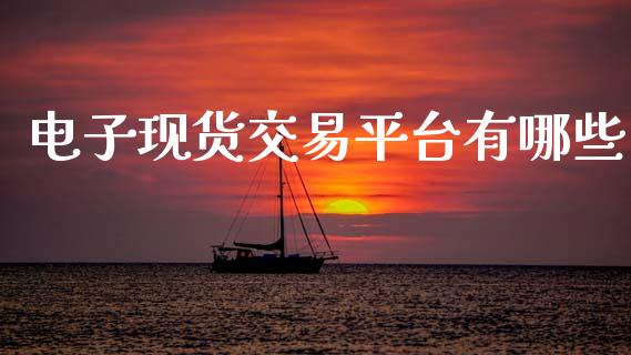 电子现货交易平台有哪些_https://www.kuaijiepai.net_期货在线_第1张