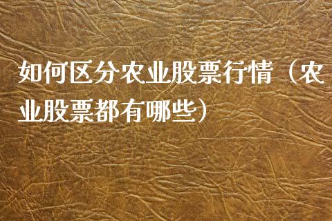 如何区分农业股票行情（农业股票都有哪些）_https://www.kuaijiepai.net_新股新闻_第1张