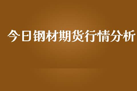今日钢材期货行情分析_https://www.kuaijiepai.net_期货在线_第1张