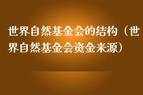 世界自然基金会的结构（世界自然基金会资金来源）_https://www.kuaijiepai.net_投资理财_第1张