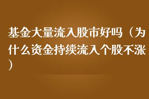 基金大量流入股市好吗（为什么资金持续流入个股不涨）_https://www.kuaijiepai.net_期货理财_第1张