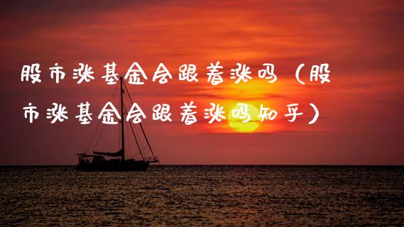 股市涨基金会跟着涨吗（股市涨基金会跟着涨吗知乎）_https://www.kuaijiepai.net_投资理财_第1张