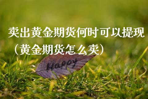 卖出黄金期货何时可以提现（黄金期货怎么卖）_https://www.kuaijiepai.net_国际期货_第1张
