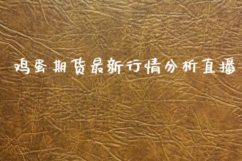 鸡蛋期货最新行情分析直播_https://www.kuaijiepai.net_期货资讯_第1张