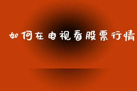 如何在电视看股票行情_https://www.kuaijiepai.net_股票理论_第1张
