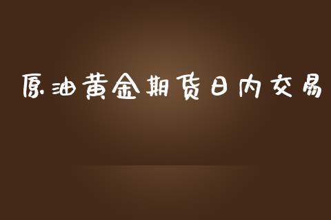 原油黄金期货日内交易_https://www.kuaijiepai.net_国际期货_第1张