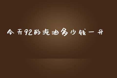 今天92的汽油多少钱一升_https://www.kuaijiepai.net_期货在线_第1张
