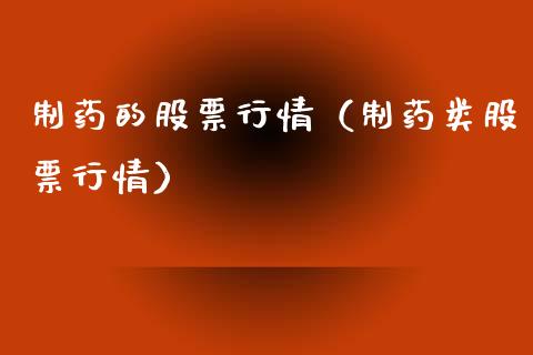 制药的股票行情（制药类股票行情）_https://www.kuaijiepai.net_股票理论_第1张