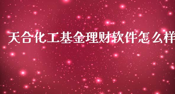 天合化工基金理财软件怎么样_https://www.kuaijiepai.net_期货理财_第1张
