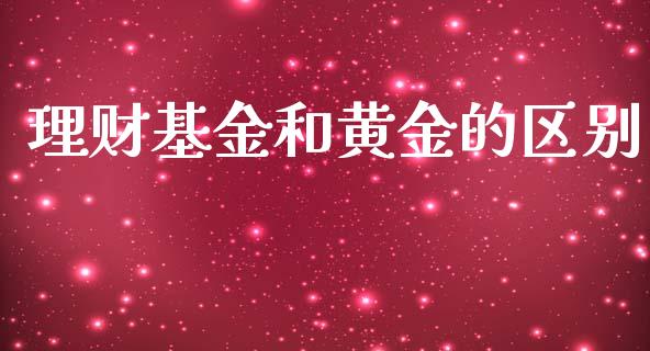 理财基金和黄金的区别_https://www.kuaijiepai.net_投资理财_第1张