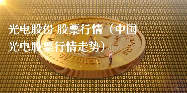 光电股份 股票行情（中国光电股票行情走势）_https://www.kuaijiepai.net_股票理论_第1张