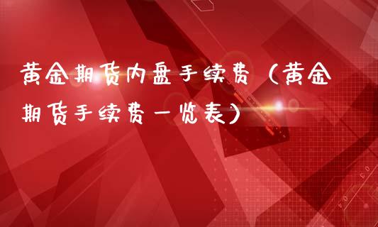 黄金期货内盘手续费（黄金期货手续费一览表）_https://www.kuaijiepai.net_国际期货_第1张