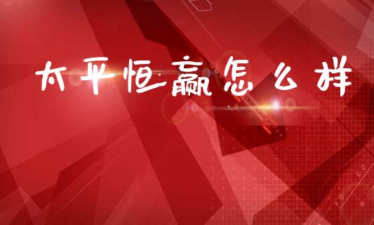 太平恒赢怎么样_https://www.kuaijiepai.net_股票理论_第1张