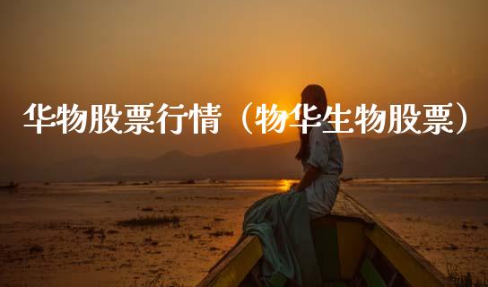 华物股票行情（物华生物股票）_https://www.kuaijiepai.net_新股新闻_第1张