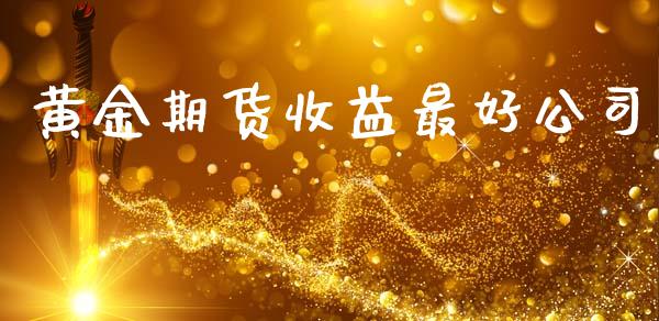 黄金期货收益最好公司_https://www.kuaijiepai.net_国际期货_第1张