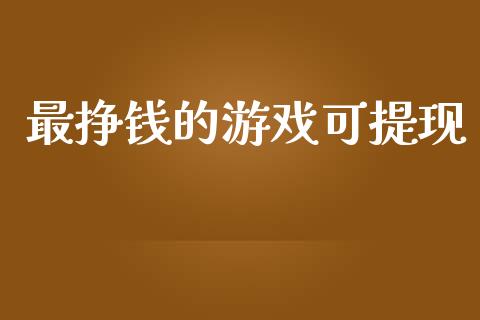 最挣钱的游戏可提现_https://www.kuaijiepai.net_期货在线_第1张
