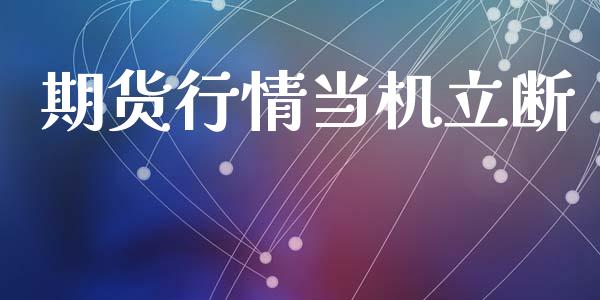 期货行情当机立断_https://www.kuaijiepai.net_期货在线_第1张
