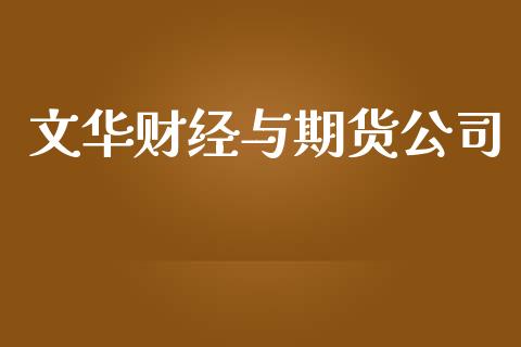 文华财经与期货公司_https://www.kuaijiepai.net_国际期货_第1张