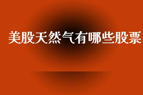 美股天然气有哪些股票_https://www.kuaijiepai.net_期货在线_第1张