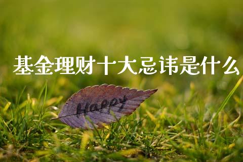 基金理财十大忌讳是什么_https://www.kuaijiepai.net_投资理财_第1张