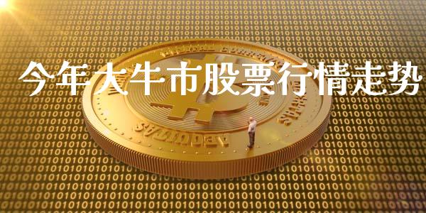 今年大牛市股票行情走势_https://www.kuaijiepai.net_国际股建_第1张