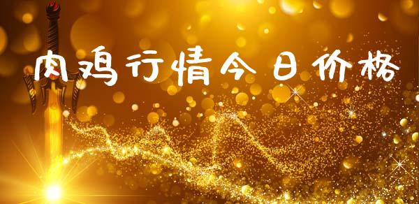 肉鸡行情今日价格_https://www.kuaijiepai.net_期货资讯_第1张