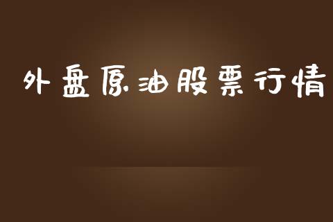 外盘原油股票行情_https://www.kuaijiepai.net_新股新闻_第1张