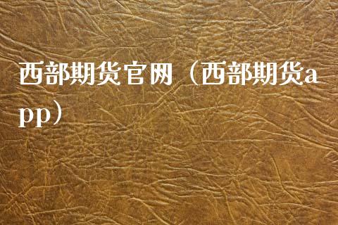 西部期货官网（西部期货app）_https://www.kuaijiepai.net_期货资讯_第1张