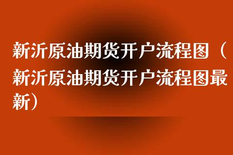 新沂原油期货开户流程图（新沂原油期货开户流程图最新）_https://www.kuaijiepai.net_国际期货_第1张
