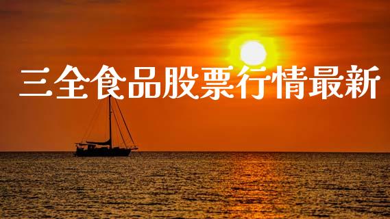 三全食品股票行情最新_https://www.kuaijiepai.net_股票理论_第1张