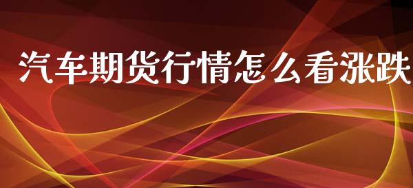 汽车期货行情怎么看涨跌_https://www.kuaijiepai.net_期货资讯_第1张