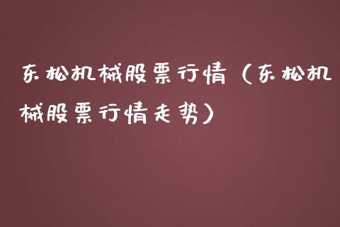 东松机械股票行情（东松机械股票行情走势）_https://www.kuaijiepai.net_国际股建_第1张