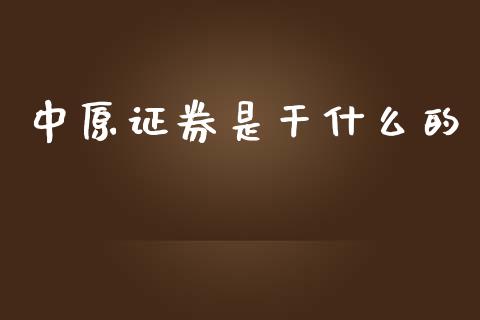 中原证券是干什么的_https://www.kuaijiepai.net_新股新闻_第1张