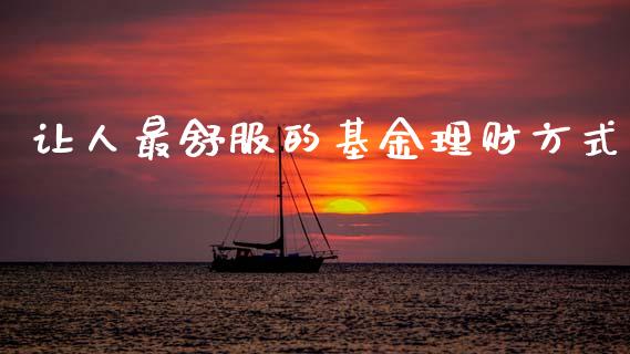 让人最舒服的基金理财方式_https://www.kuaijiepai.net_期货理财_第1张