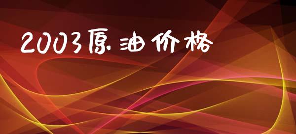 2003原油价格_https://www.kuaijiepai.net_期货在线_第1张