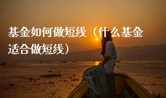 基金如何做短线（什么基金适合做短线）_https://www.kuaijiepai.net_投资理财_第1张
