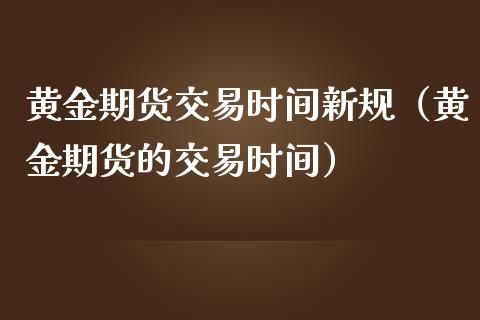 黄金期货交易时间新规（黄金期货的交易时间）_https://www.kuaijiepai.net_期货资讯_第1张