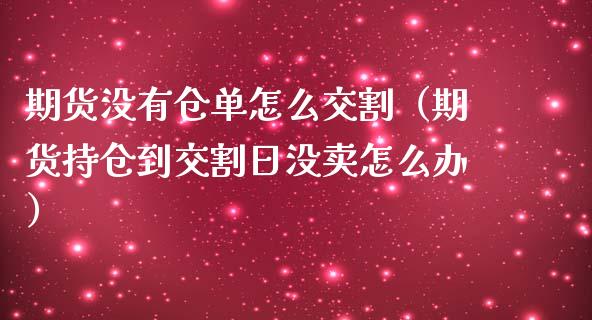 期货没有仓单怎么交割（期货持仓到交割日没卖怎么办）_https://www.kuaijiepai.net_国际期货_第1张