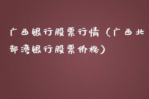 广西银行股票行情（广西北部湾银行股票价格）_https://www.kuaijiepai.net_国际股建_第1张
