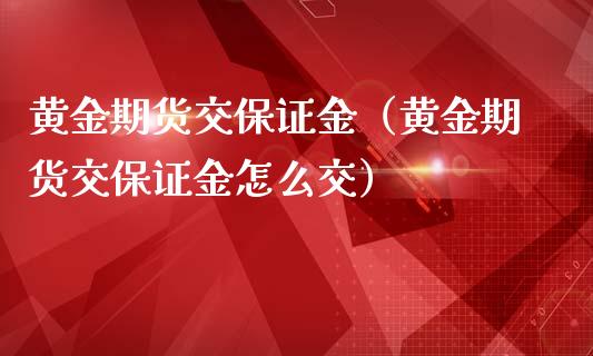 黄金期货交保证金（黄金期货交保证金怎么交）_https://www.kuaijiepai.net_国际期货_第1张