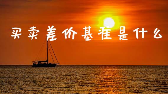 买卖差价基准是什么_https://www.kuaijiepai.net_期货理财_第1张