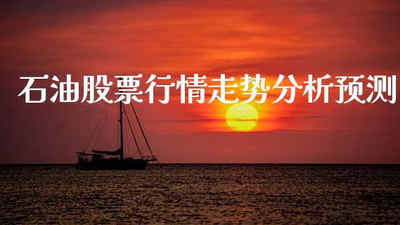石油股票行情走势分析预测_https://www.kuaijiepai.net_股票理论_第1张