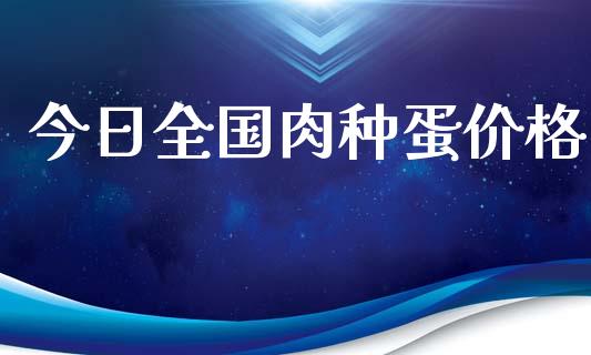 今日全国肉种蛋价格_https://www.kuaijiepai.net_期货资讯_第1张