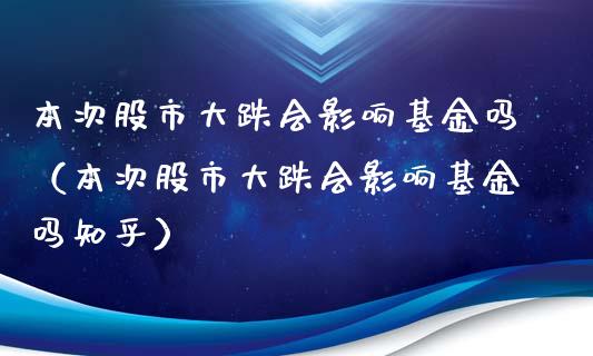 本次股市大跌会影响基金吗（本次股市大跌会影响基金吗知乎）_https://www.kuaijiepai.net_投资理财_第1张