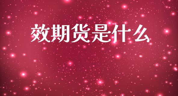 效期货是什么_https://www.kuaijiepai.net_国际期货_第1张